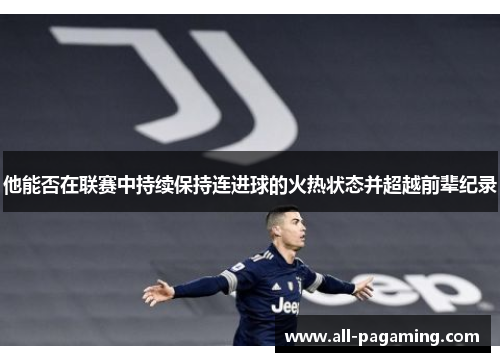 他能否在联赛中持续保持连进球的火热状态并超越前辈纪录 他能否在联赛中持续保持连进球的火热状态并超越前辈纪录