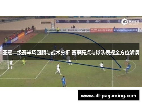 亚冠二级赛半场回顾与战术分析 赛事亮点与球队表现全方位解读 亚冠二级赛半场回顾与战术分析 赛事亮点与球队表现全方位解读