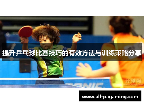提升乒乓球比赛技巧的有效方法与训练策略分享 提升乒乓球比赛技巧的有效方法与训练策略分享