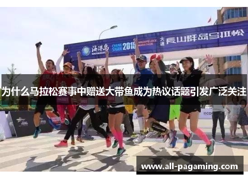 为什么马拉松赛事中赠送大带鱼成为热议话题引发广泛关注