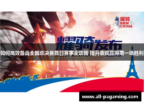 如何高效备战全国总决赛首日赛事全攻略 提升表现赢得第一场胜利