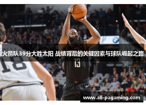 火箭队39分大胜太阳 战绩背后的关键因素与球队崛起之路
