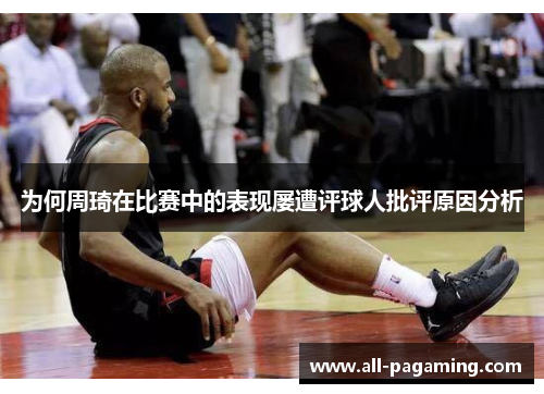 为何周琦在比赛中的表现屡遭评球人批评原因分析 为何周琦在比赛中的表现屡遭评球人批评原因分析