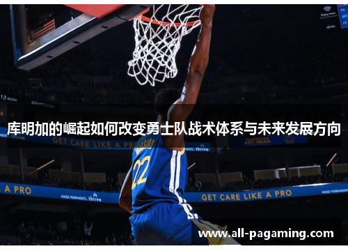 库明加的崛起如何改变勇士队战术体系与未来发展方向 库明加的崛起如何改变勇士队战术体系与未来发展方向