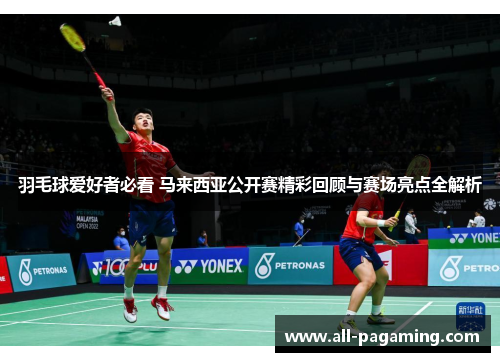 羽毛球爱好者必看 马来西亚公开赛精彩回顾与赛场亮点全解析 羽毛球爱好者必看 马来西亚公开赛精彩回顾与赛场亮点全解析