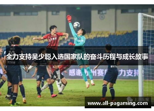 全力支持吴少聪入选国家队的奋斗历程与成长故事 全力支持吴少聪入选国家队的奋斗历程与成长故事