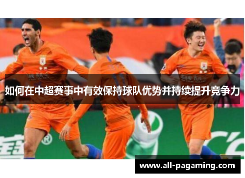 如何在中超赛事中有效保持球队优势并持续提升竞争力