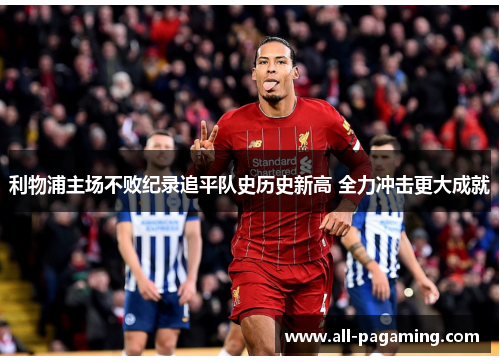 利物浦主场不败纪录追平队史历史新高 全力冲击更大成就 利物浦主场不败纪录追平队史历史新高 全力冲击更大成就