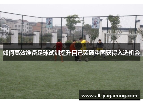 如何高效准备足球试训提升自己突破重围获得入选机会 如何高效准备足球试训提升自己突破重围获得入选机会