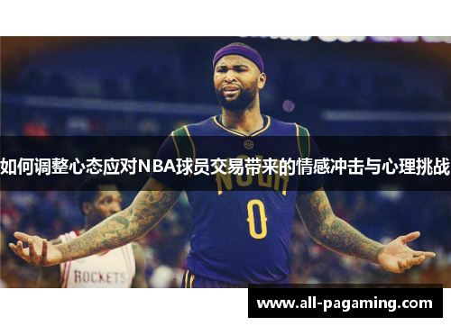 如何调整心态应对NBA球员交易带来的情感冲击与心理挑战