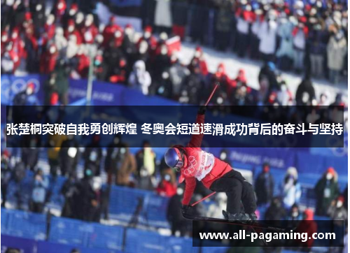 张楚桐突破自我勇创辉煌 冬奥会短道速滑成功背后的奋斗与坚持 张楚桐突破自我勇创辉煌 冬奥会短道速滑成功背后的奋斗与坚持