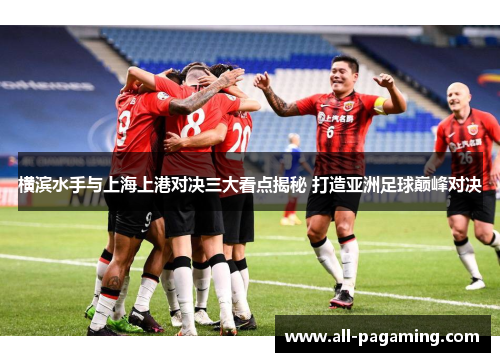 横滨水手与上海上港对决三大看点揭秘 打造亚洲足球巅峰对决 横滨水手与上海上港对决三大看点揭秘 打造亚洲足球巅峰对决