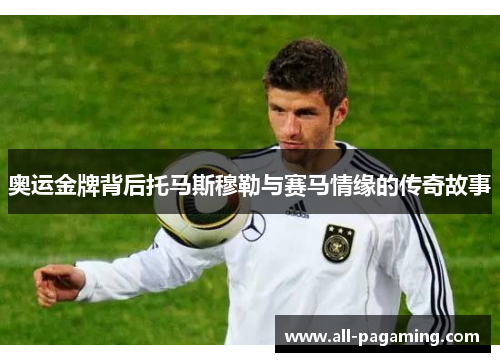 奥运金牌背后托马斯穆勒与赛马情缘的传奇故事 奥运金牌背后托马斯穆勒与赛马情缘的传奇故事