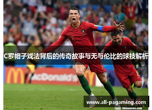 C罗帽子戏法背后的传奇故事与无与伦比的球技解析 C罗帽子戏法背后的传奇故事与无与伦比的球技解析