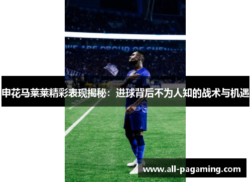 申花马莱莱精彩表现揭秘:进球背后不为人知的战术与机遇 申花马莱莱精彩表现揭秘:进球背后不为人知的战术与机遇