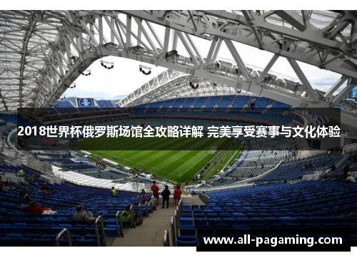 2018世界杯俄罗斯场馆全攻略详解 完美享受赛事与文化体验 2018世界杯俄罗斯场馆全攻略详解 完美享受赛事与文化体验