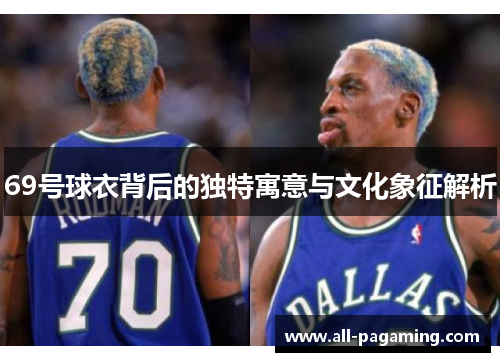 69号球衣背后的独特寓意与文化象征解析 69号球衣背后的独特寓意与文化象征解析