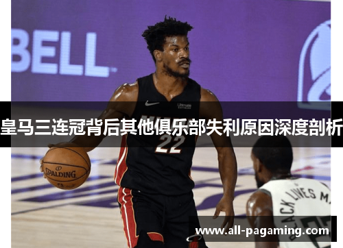 皇马三连冠背后其他俱乐部失利原因深度剖析