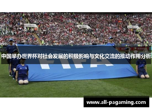 中国举办世界杯对社会发展的积极影响与文化交流的推动作用分析 中国举办世界杯对社会发展的积极影响与文化交流的推动作用分析