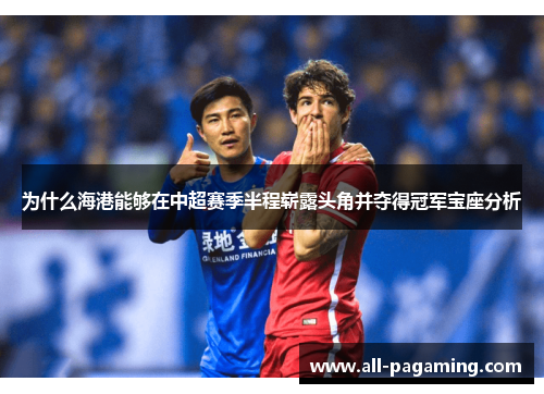 为什么海港能够在中超赛季半程崭露头角并夺得冠军宝座分析