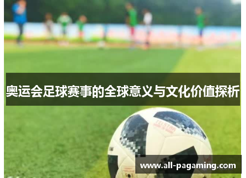 奥运会足球赛事的全球意义与文化价值探析