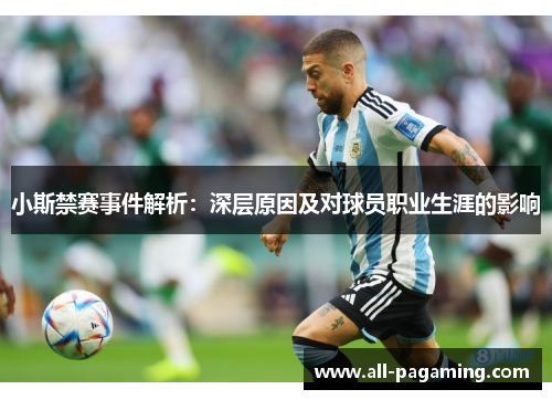 小斯禁赛事件解析：深层原因及对球员职业生涯的影响