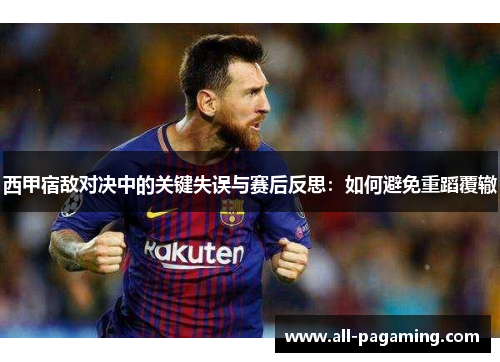 西甲宿敌对决中的关键失误与赛后反思：如何避免重蹈覆辙