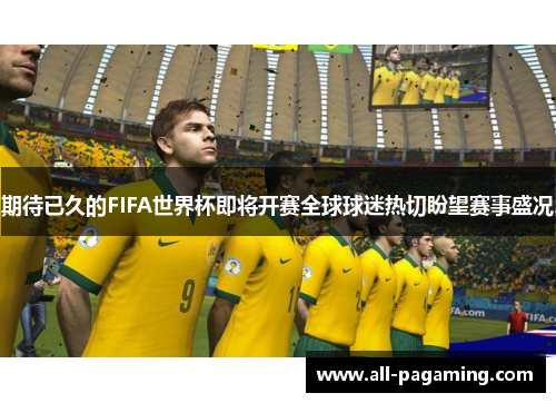 期待已久的FIFA世界杯即将开赛全球球迷热切盼望赛事盛况 期待已久的FIFA世界杯即将开赛全球球迷热切盼望赛事盛况