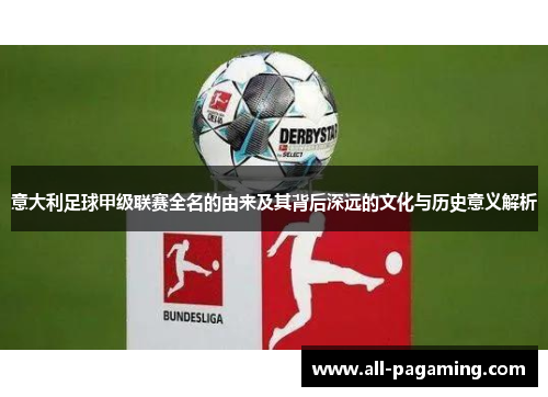 意大利足球甲级联赛全名的由来及其背后深远的文化与历史意义解析 意大利足球甲级联赛全名的由来及其背后深远的文化与历史意义解析