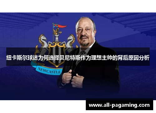 纽卡斯尔球迷为何选择贝尼特斯作为理想主帅的背后原因分析 纽卡斯尔球迷为何选择贝尼特斯作为理想主帅的背后原因分析