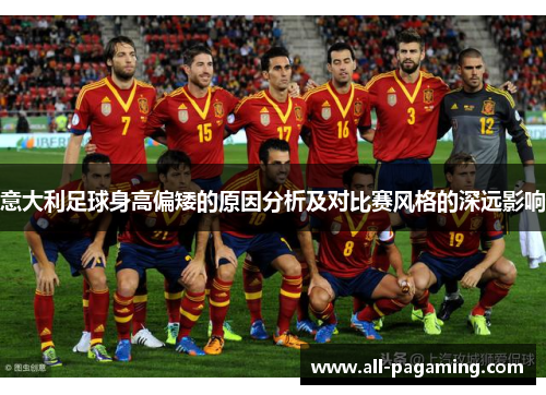 意大利足球身高偏矮的原因分析及对比赛风格的深远影响 意大利足球身高偏矮的原因分析及对比赛风格的深远影响