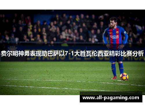 费尔明神勇表现助巴萨以7-1大胜瓦伦西亚精彩比赛分析 费尔明神勇表现助巴萨以7-1大胜瓦伦西亚精彩比赛分析