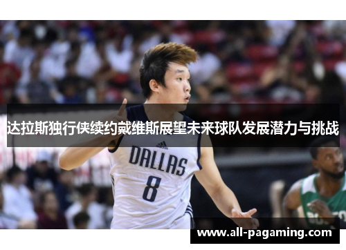 达拉斯独行侠续约戴维斯展望未来球队发展潜力与挑战 达拉斯独行侠续约戴维斯展望未来球队发展潜力与挑战