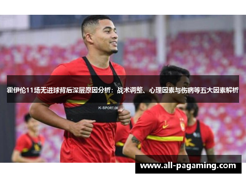 霍伊伦11场无进球背后深层原因分析:战术调整、心理因素与伤病等五大因素解析 霍伊伦11场无进球背后深层原因分析:战术调整、心理因素与伤病等五大因素解析