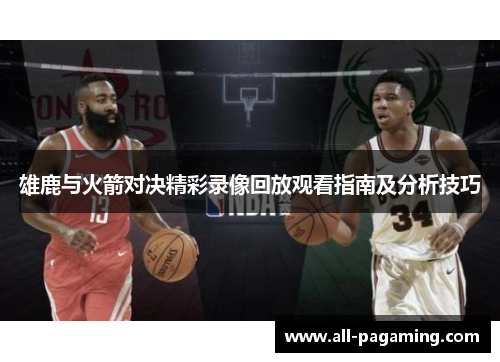 雄鹿与火箭对决精彩录像回放观看指南及分析技巧 雄鹿与火箭对决精彩录像回放观看指南及分析技巧