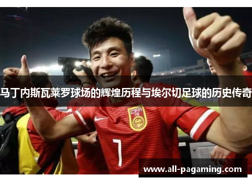 马丁内斯瓦莱罗球场的辉煌历程与埃尔切足球的历史传奇