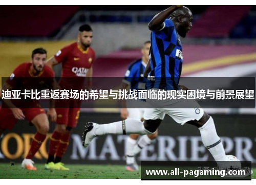 迪亚卡比重返赛场的希望与挑战面临的现实困境与前景展望