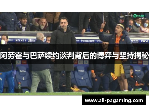 阿劳霍与巴萨续约谈判背后的博弈与坚持揭秘
