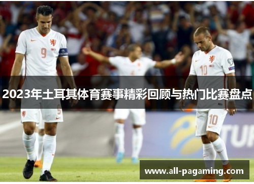 2023年土耳其体育赛事精彩回顾与热门比赛盘点