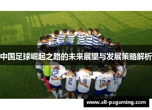 中国足球崛起之路的未来展望与发展策略解析