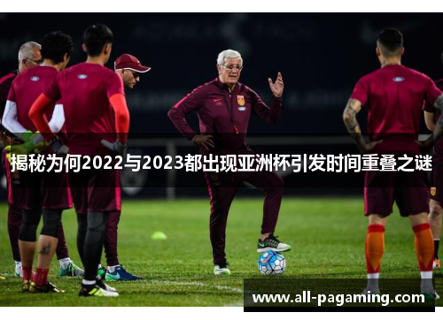 揭秘为何2022与2023都出现亚洲杯引发时间重叠之谜 揭秘为何2022与2023都出现亚洲杯引发时间重叠之谜
