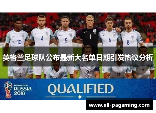 英格兰足球队公布最新大名单日期引发热议分析 英格兰足球队公布最新大名单日期引发热议分析
