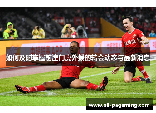 如何及时掌握前津门虎外援的转会动态与最新消息