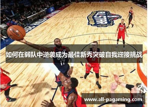 如何在弱队中逆袭成为最佳新秀突破自我迎接挑战 如何在弱队中逆袭成为最佳新秀突破自我迎接挑战