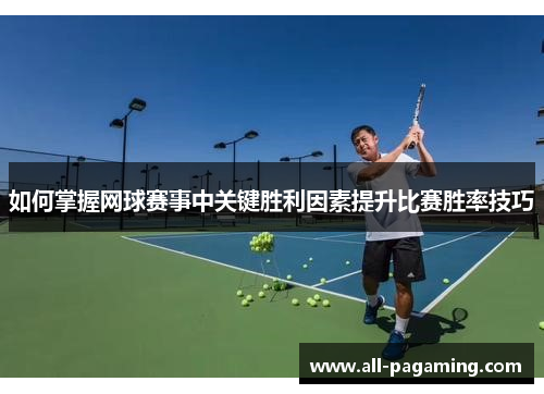 如何掌握网球赛事中关键胜利因素提升比赛胜率技巧 如何掌握网球赛事中关键胜利因素提升比赛胜率技巧