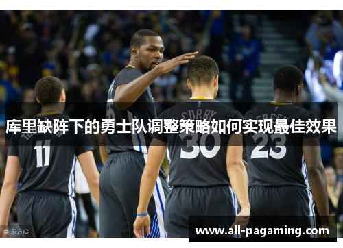 库里缺阵下的勇士队调整策略如何实现最佳效果