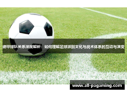 德甲球队关系深度解析:如何理解足球派别文化与战术体系的互动与演变 德甲球队关系深度解析:如何理解足球派别文化与战术体系的互动与演变