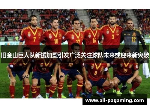 旧金山巨人队新援加盟引发广泛关注球队未来或迎来新突破