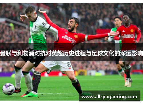 曼联与利物浦对抗对英超历史进程与足球文化的深远影响