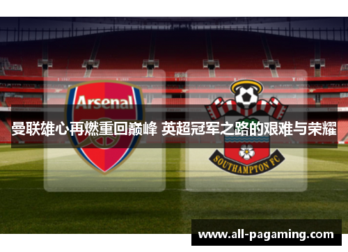 曼联雄心再燃重回巅峰 英超冠军之路的艰难与荣耀